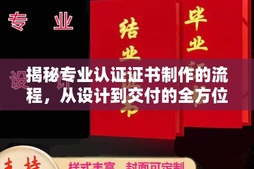 青阳揭秘专业认证证书制作的流程，从设计到交付的全方位指南