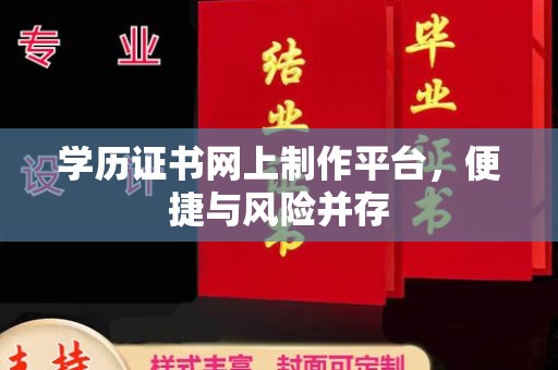 青阳学历证书网上制作平台，便捷与风险并存