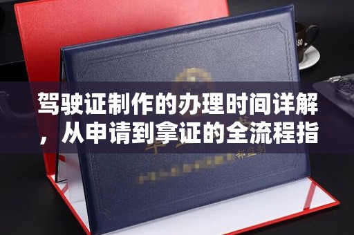 青阳驾驶证制作的办理时间详解，从申请到拿证的全流程指南