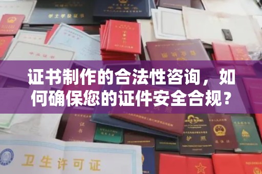 青阳证书制作的合法性咨询，如何确保您的证件安全合规？