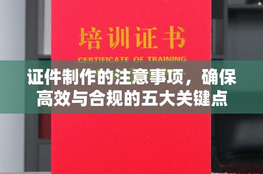 青阳证件制作的注意事项，确保高效与合规的五大关键点