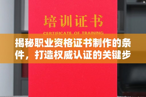 青阳揭秘职业资格证书制作的条件，打造权威认证的关键步骤
