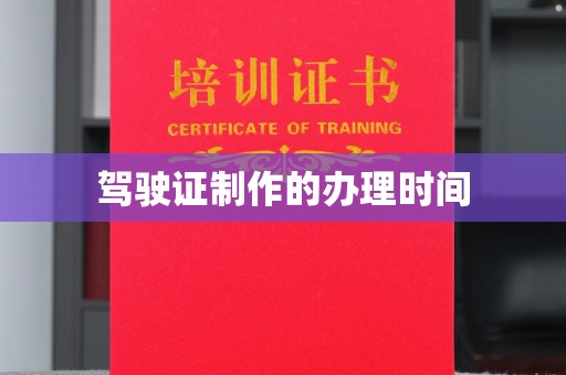 青阳驾驶证制作的办理时间