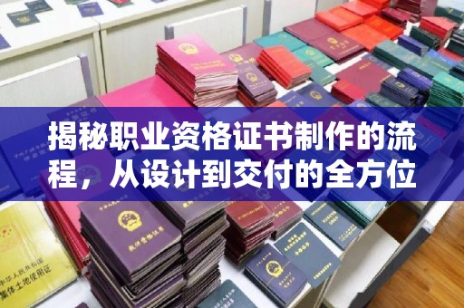 青阳揭秘职业资格证书制作的流程，从设计到交付的全方位解析