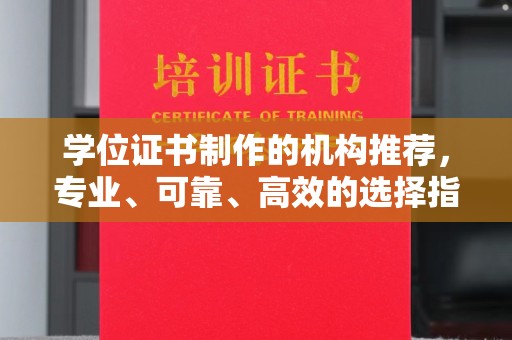 青阳学位证书制作的机构推荐，专业、可靠、高效的选择指南